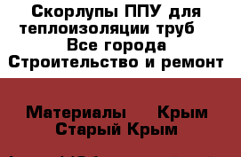 Скорлупы ППУ для теплоизоляции труб. - Все города Строительство и ремонт » Материалы   . Крым,Старый Крым